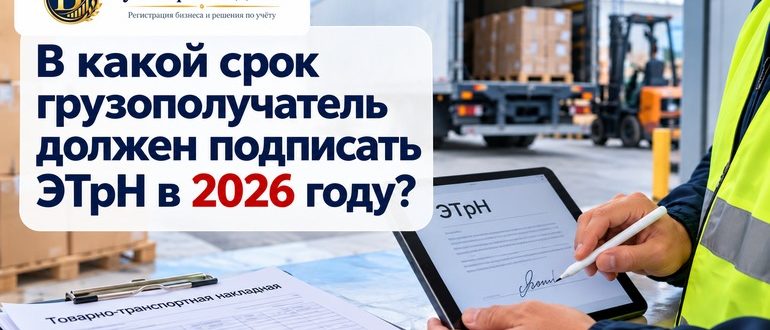 В какой срок грузополучатель должен подписать ЭТрН в 2026 году